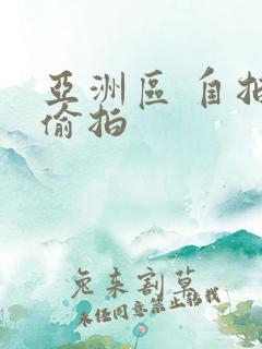 亚洲区 自拍 偷拍