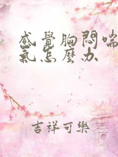 感觉胸闷喘不上气怎么办
