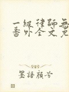 一级律师无删减番外全文免费阅读