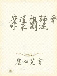 魔道祖师香炉番外未删减
