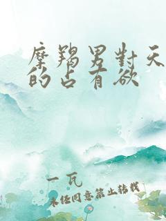 摩羯男对天秤女的占有欲