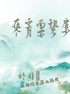 在云南租房子一个月要多少钱