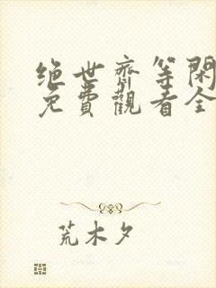 绝世齐等闲短剧免费观看全集在那里下载