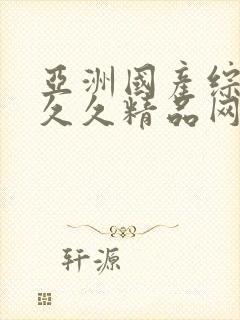 亚洲国产综合久久久精品网站