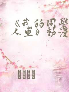 《我的同学是美人鱼》动漫