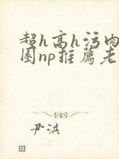 超h高h污肉校园np推荐老师