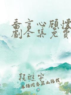 乔言心顾怀之短剧全集免费
