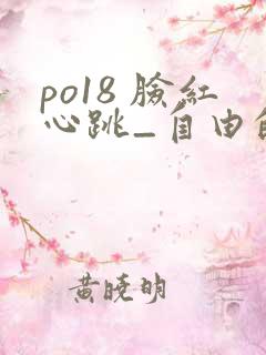 po18 脸红心跳_自由的小说阅读网