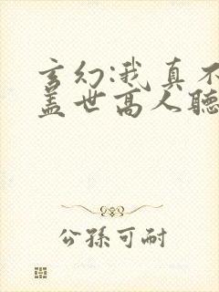 玄幻:我真不是盖世高人听小说
