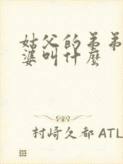 姑父的弟弟的老婆叫什么