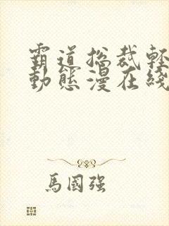 霸道总裁轻点爱动态漫在线看不卡顿
