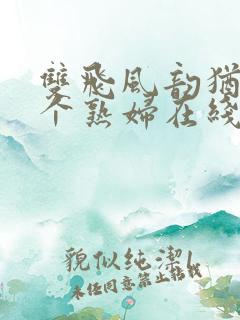 双飞风韵犹存两个熟妇在线