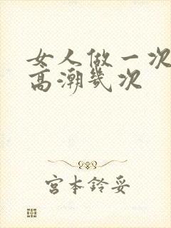 女人做一次爱能高潮几次