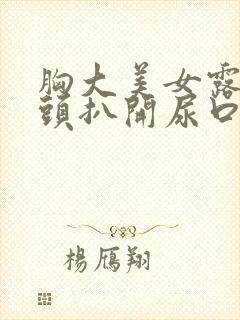 胸大美女露出奶头扒开尿口