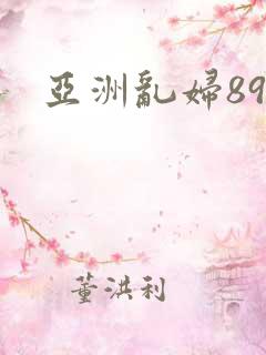 亚洲乱妇89p