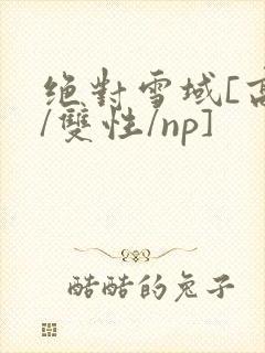 绝对雪域[高h/双性/np]