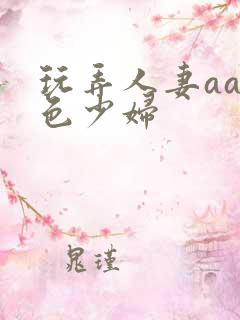 玩弄人妻aa性色少妇