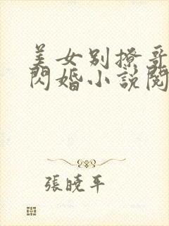 美女别撩哥不玩闪婚小说阅读免费