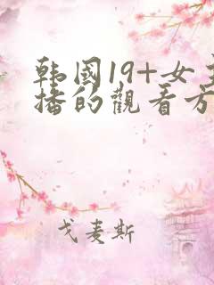 韩国19+女主播的观看方式