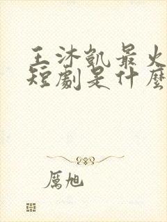 王沐凯最火十部短剧是什么