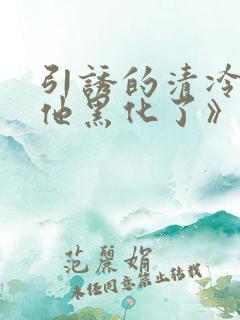 引诱的清冷男主他黑化了》