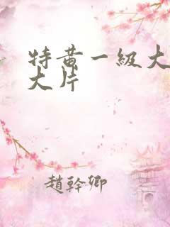 特黄一级大美女大片