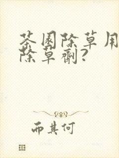 茶园除草用什么除草剂?