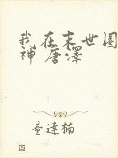 我在末世圈养女神 唐泽