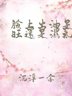 脸上出油是肝火旺还是湿气重