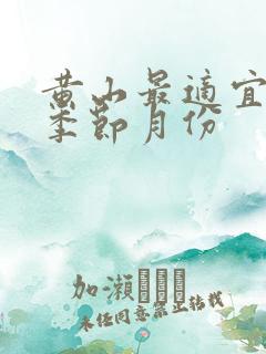 黄山最适宜去的季节月份