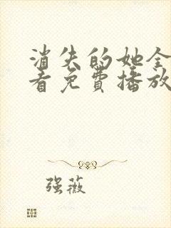 消失的她全集观看免费播放