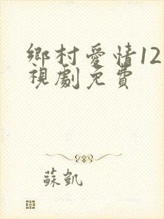 乡村爱情12电视剧免费