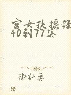 宫女扶摇录短剧40到77集