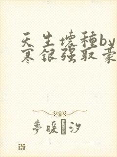 天生坏种by不寒银强取豪夺笔趣阁