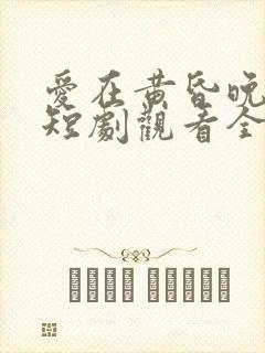 爱在黄昏晚风时短剧观看全集