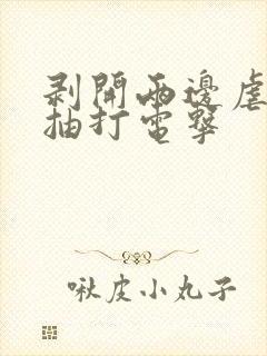 剥开两边虐花蒂抽打电击