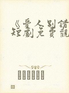 《爱人别错过》短剧免费观看全集