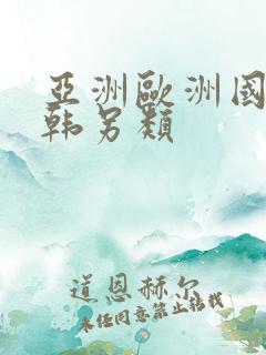 亚洲欧洲国产日韩另类