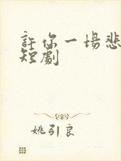 许你一场悲欢小短剧