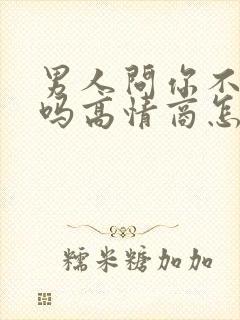 男人问你不想我吗高情商怎么回答