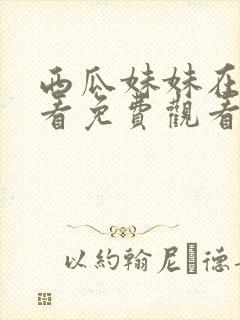 西瓜妹妹在线观看免费观看第二集