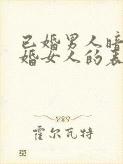 已婚男人暗恋已婚女人的表现