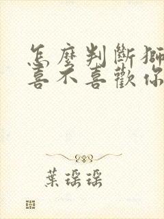 怎么判断狮子男喜不喜欢你