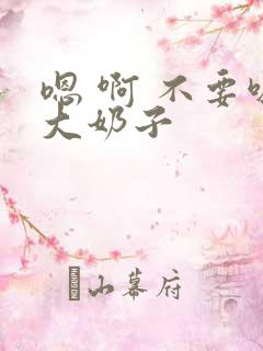 嗯 啊 不要吸大奶子