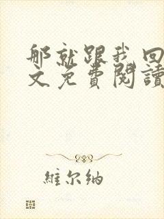 那就跟我回家全文免费阅读无弹窗