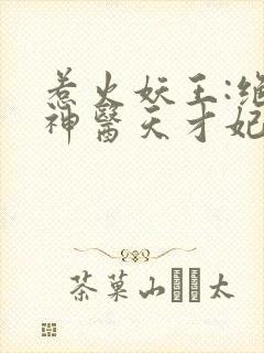 惹火妖王:绝宠神医天才妃
