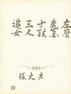 追三十岁左右的女人该怎么追