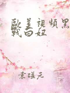 欧美视频黑鬼大战白妞