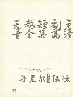 天越短剧免费观看全集高清