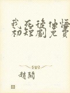我死后他悔不当初短剧免费观看全集